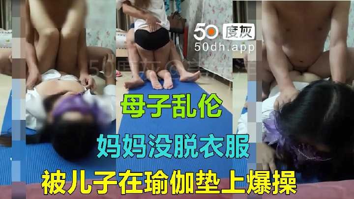 母子乱伦-妈妈没脱衣服被儿子在瑜伽垫上爆操